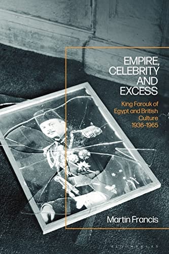 Empire, Celebrity and Excess King Farouk of Egypt and British Culture 1936-1965