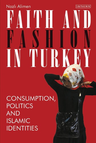 Faith and Fashion in Turkey Consumption, Politics and Islamic Identities