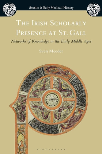 The Irish Scholarly Presence at St. Gall Networks of Knowledge in the Early Middle Ages