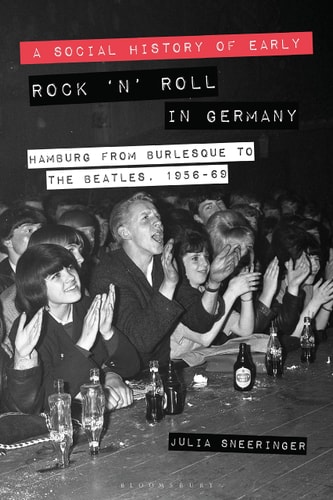 A Social History of Early Rock ‘n’ Roll in Germany Hamburg from Burlesque to The Beatles, 1956-69