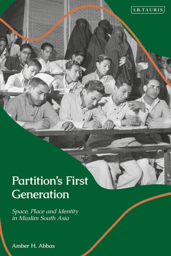 Partition’s First Generation Space, Place, and Identity in Muslim South Asia