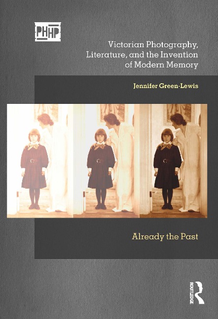 Victorian Photography, Literature, and the Invention of Modern Memory: Already the Past
