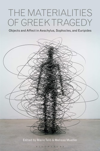 The Materialities of Greek Tragedy Objects and Affect in Aeschylus, Sophocles, and Euripides