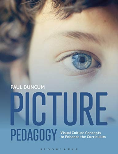 Picture Pedagogy Visual Culture Concepts to Enhance the Curriculum