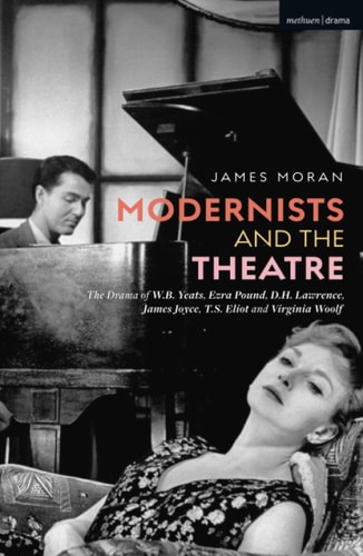 Modernists and the Theatre The Drama of W.B. Yeats, Ezra Pound, D.H. Lawrence, James Joyce, T.S. Eliot and Virginia Woolf