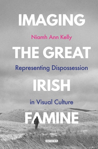 Imaging the Great Irish Famine Representing Dispossession in Visual Culture
