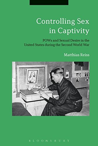 Controlling Sex in Captivity POWs and Sexual Desire in the United States During the Second World War
