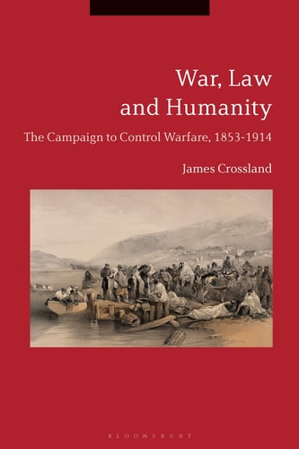 War, Law and Humanity The Campaign to Control Warfare, 1853-1914