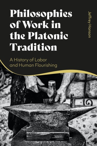 Philosophies of Work in the Platonic Tradition A History of Labor and Human Flourishing