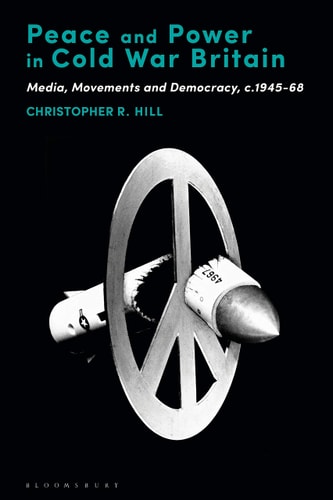Peace and Power in Cold War Britain Media, Movements and Democracy, C.1945-68