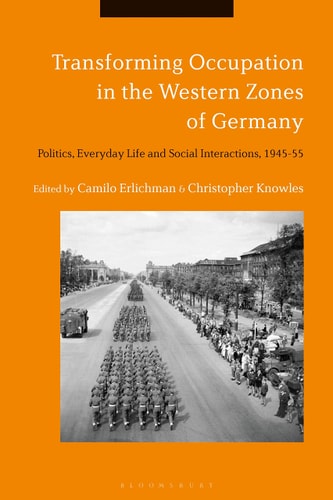 Transforming Occupation in the Western Zones of Germany Politics, Everyday Life and Social Interactions, 1945-55