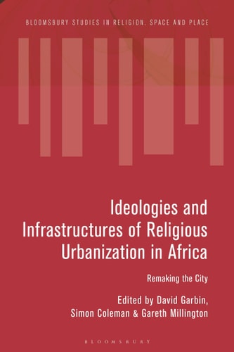 Ideologies and Infrastructures of Religious Urbanization in Africa Remaking the City