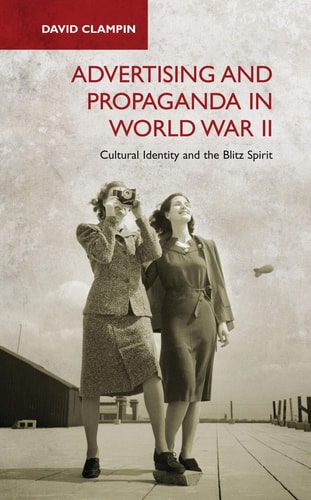 Advertising and Propaganda in World War II Cultural Identity and the Blitz Spirit
