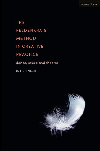 The Feldenkrais Method in Creative Practice Dance, Music and Theatre