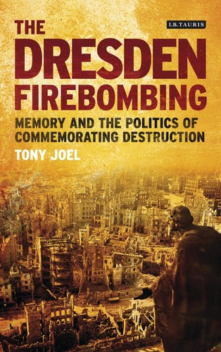 The Dresden Firebombing Memory and the Politics of Commemorating Destruction