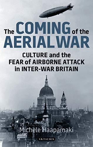 The Coming of the Aerial War Culture and the Fear of Airborne Attack in Inter-War Britain