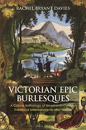 Victorian Epic Burlesques A Critical Anthology of Nineteenth-Century Theatrical Entertainments After Homer