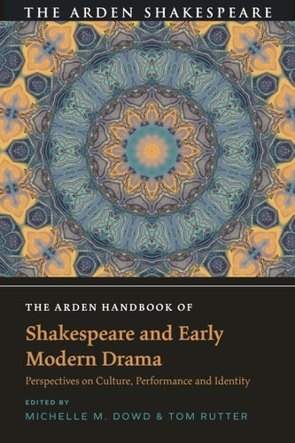 The Arden Handbook of Shakespeare and Early Modern Drama Perspectives on Culture, Performance and Identity