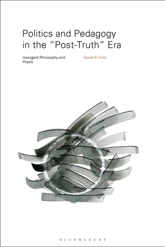 Politics and Pedagogy in the “Post-Truth” Era Insurgent Philosophy and Praxis