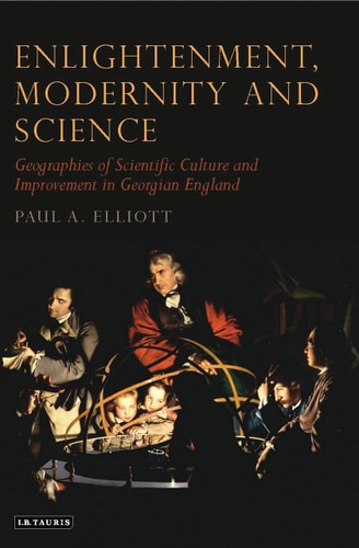 Enlightenment, Modernity and Science Geographies of Scientific Culture and Improvement in Georgian England