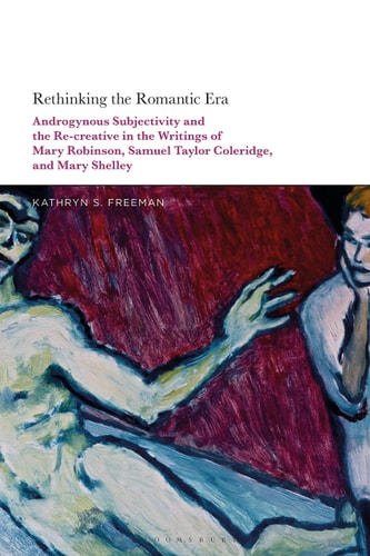 Rethinking the Romantic Era Androgynous Subjectivity and the Recreative in the Writings of Mary Robinson, Samuel Taylor Coleridge, and Mary Shelley