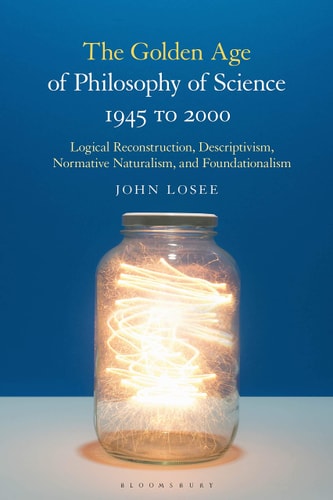 The Golden Age of Philosophy of Science 1945 to 2000 Logical Reconstructionism, Descriptivism, Normative Naturalism, and Foundationalism