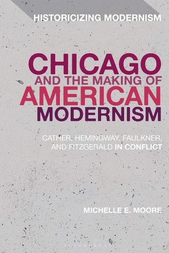Chicago and the Making of American Modernism Cather, Hemingway, Faulkner, and Fitzgerald in Conflict