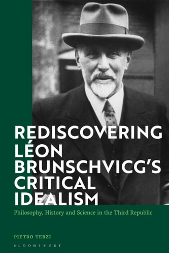 Rediscovering Léon Brunschvicg’s Critical Idealism Philosophy, History and Science in the Third Republic