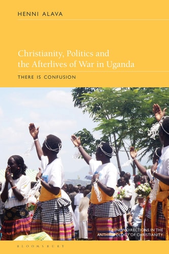 Christianity, Politics and the Afterlives of War in Uganda There is Confusion