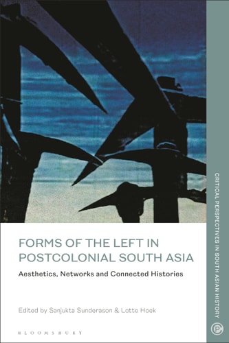 Forms of the Left in Postcolonial South Asia Aesthetics, Networks and Connected Histories
