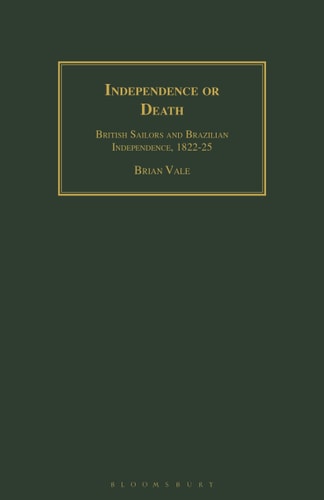 Independence Or Death British Sailors and Brazilian Independence, 1822-25