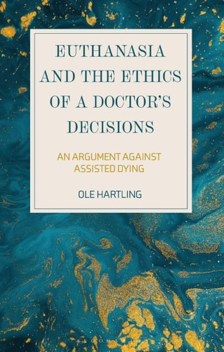 Euthanasia and the Ethics of a Doctor’s Decisions An Argument Against Assisted Dying