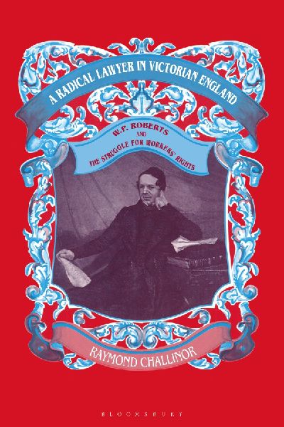 A Radical Lawyer in Victorian England: W.P.Roberts and the Struggle for Workers Rights