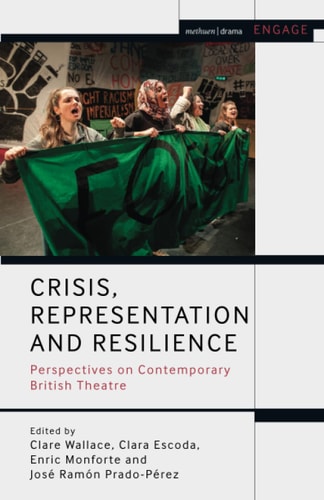 Crisis, Representation and Resilience Perspectives on Contemporary British Theatre