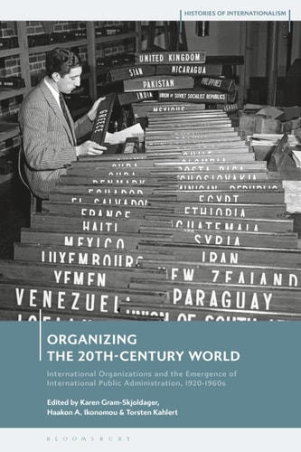 Organizing the 20th-Century World International Organizations and the Emergence of International Public Administration, 1920-1960s