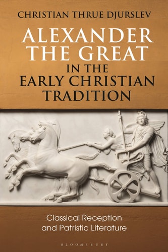 Alexander the Great in the Early Christian Tradition Classical Reception and Patristic Literature