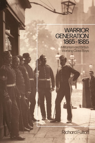 Warrior Generation 1865-1885 Militarism and British Working Class Boys