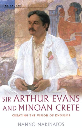 Sir Arthur Evans and Minoan Crete Creating the Vision of Knossos