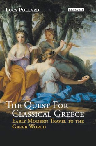 The Quest for Classical Greece Early Modern Travel to the Greek World