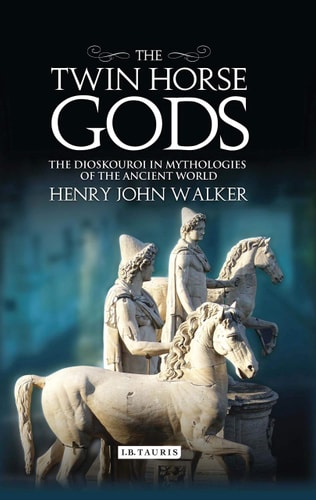 The Twin Horse Gods The Dioskouroi in Mythologies of the Ancient World