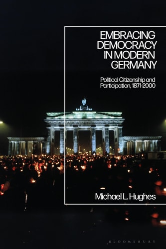 Embracing Democracy in Modern Germany Political Citizenship and Participation, 1871-2000