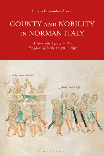 County and Nobility in Norman Italy Aristocratic Agency in the Kingdom of Sicily, 1130-1189