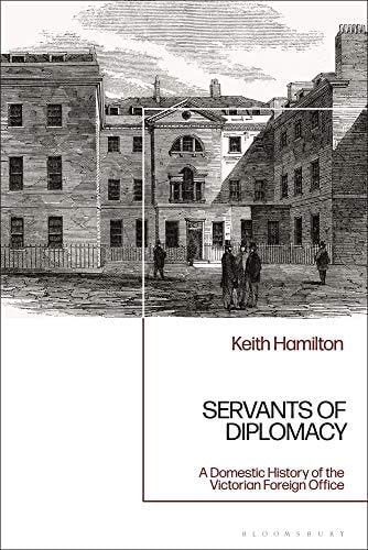 Servants of Diplomacy A Domestic History of the Victorian Foreign Office