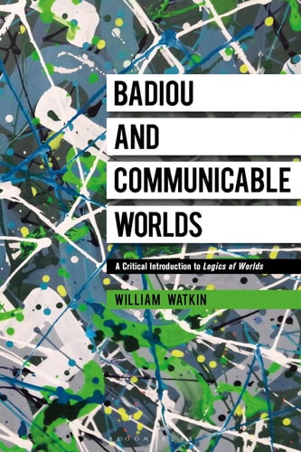 Badiou and Communicable Worlds A Critical Introduction to Logics of Worlds