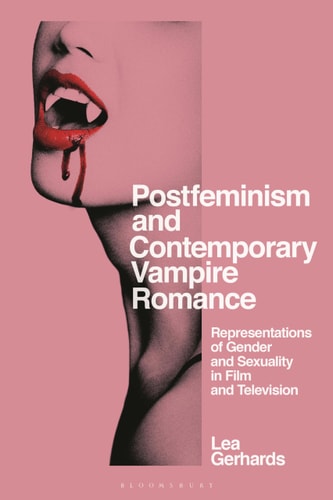 Postfeminism and Contemporary Vampire Romance Representations of Gender and Sexuality in Film and Television