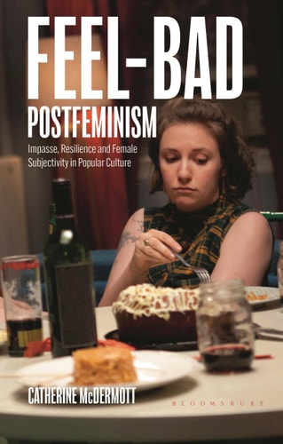 Feel-Bad Postfeminism Impasse, Resilience and Female Subjectivity in Popular Culture