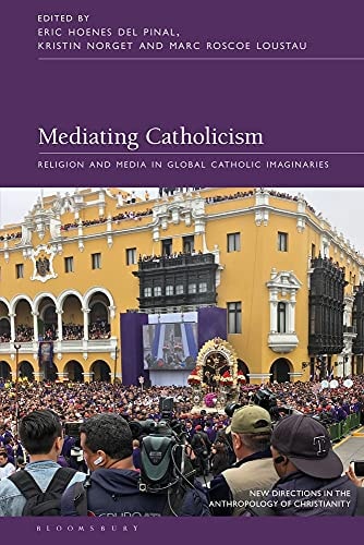 Mediating Catholicism Religion and Media in Global Catholic Imaginaries