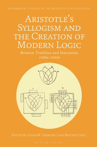Aristotle's Syllogism and the Creation of Modern Logic Between Tradition and Innovation, 1820s-1930s