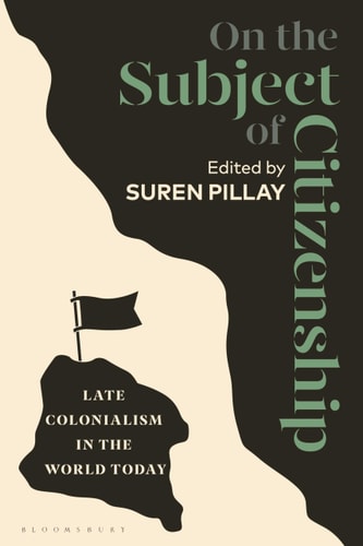 On the Subject of Citizenship Late Colonialism in the World Today