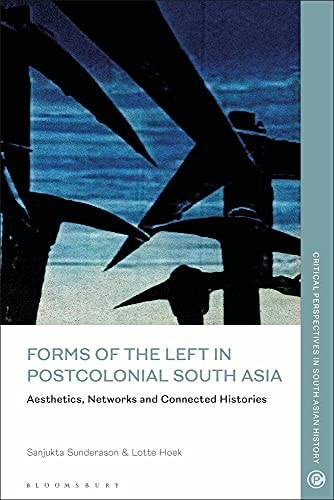 Forms of the Left in Postcolonial South Asia Aesthetics, Networks and Connected Histories